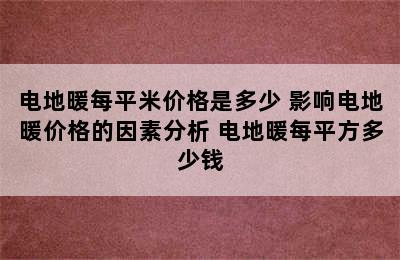 电地暖每平米价格是多少 影响电地暖价格的因素分析 电地暖每平方多少钱